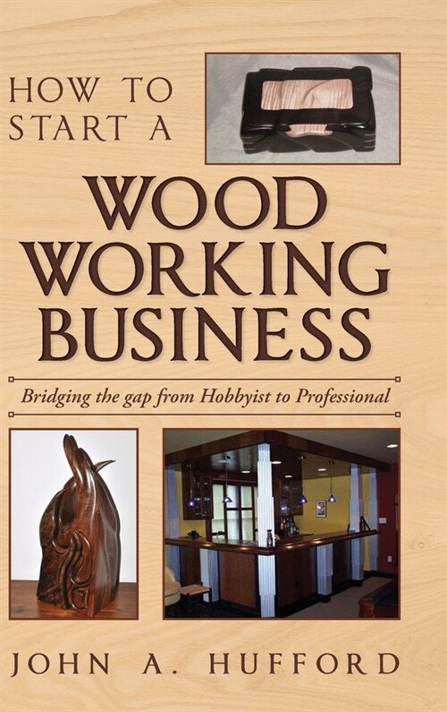 How to start a Woodworking Business: Bridging the gap from Hobbyist to Professional (Hardcover)