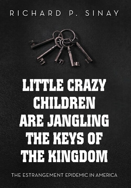 Little Crazy Children Are Jangling the Keys of the Kingdom: The Estrangement Epidemic in America (Hardcover)