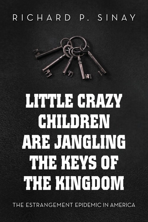 Little Crazy Children Are Jangling the Keys of the Kingdom: The Estrangement Epidemic in America (Paperback)