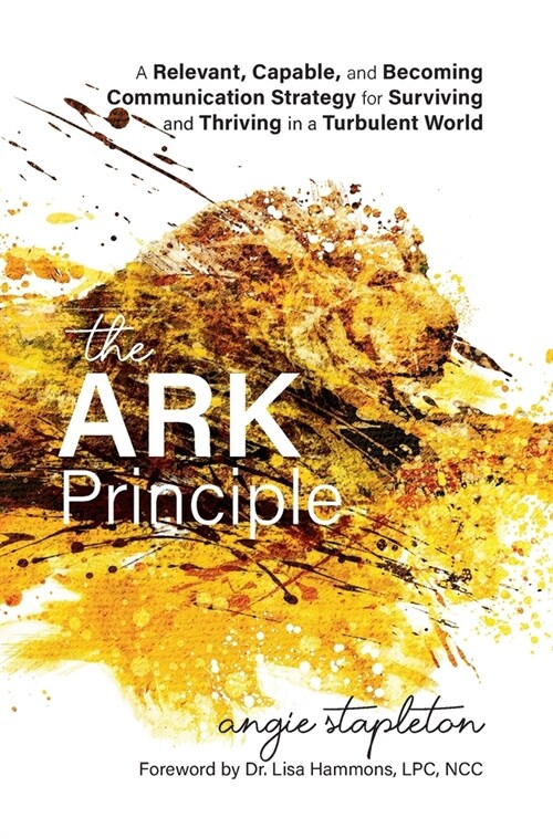 The ARK Principle: A Relevant, Capable, and Becoming Communication Strategy for Surviving and Thriving in a Turbulent World (Hardcover)