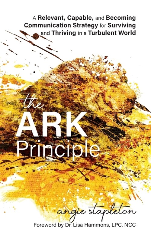 The ARK Principle: A Relevant, Capable, and Becoming Communication Strategy for Surviving and Thriving in a Turbulent World (Paperback)