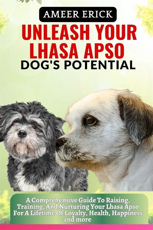 Unleash Your Lhasa Apso Dogs Potential: A Comprehensive Guide To Raising, Training, And Nurturing Your Lhasa Apso For A Lifetime Of Loyalty, Health, (Paperback)