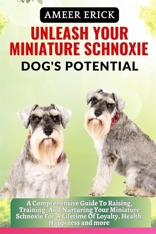 Unleash Your Miniature Schnoxie Dogs Potential: A Comprehensive Guide To Raising, Training, And Nurturing Your Miniature Schnoxie For A Lifetime Of L (Paperback)