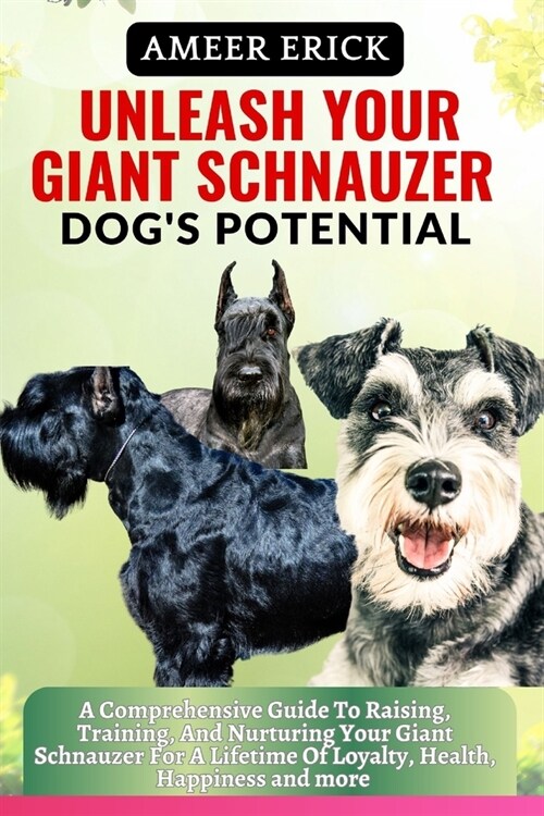 Unleash Your Giant Schnauzer Dogs Potential: A Comprehensive Guide To Raising, Training, And Nurturing Your Giant Schnauzer For A Lifetime Of Loyalty (Paperback)
