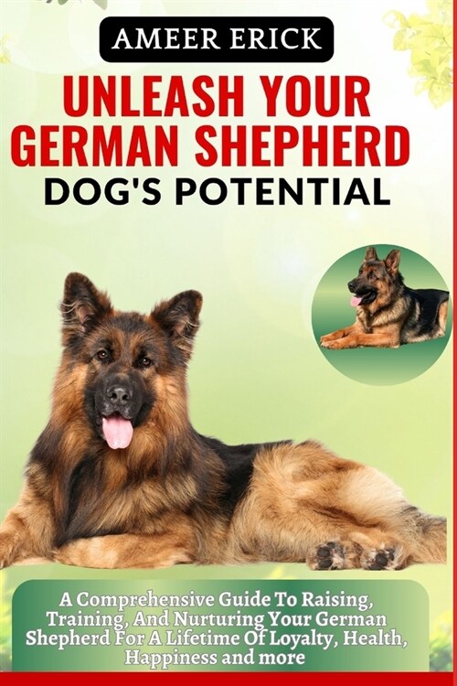 Unleash Your German Shepherd Dogs Potential: A Comprehensive Guide To Raising, Training, And Nurturing Your German Shepherd For A Lifetime Of Loyalty (Paperback)