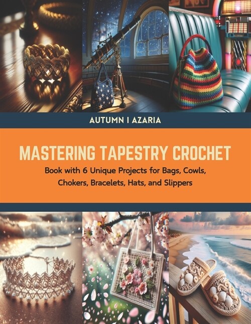 Mastering Tapestry Crochet: Book with 6 Unique Projects for Bags, Cowls, Chokers, Bracelets, Hats, and Slippers (Paperback)