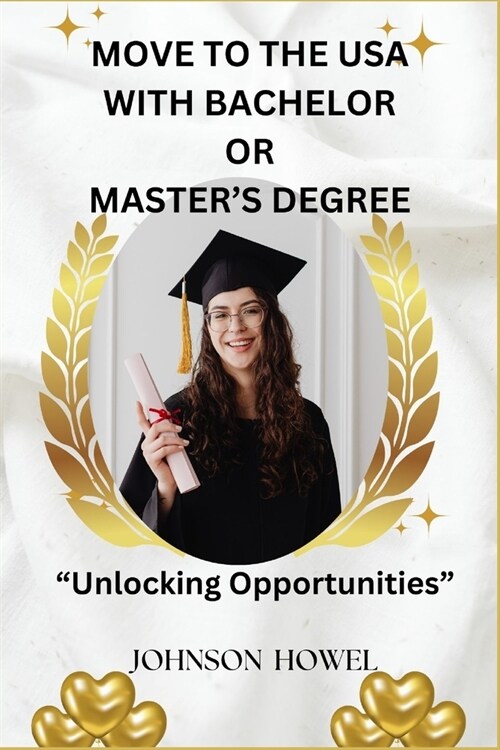 Move to the USA with Bachelors or Masters Degree.: Unlocking Opportunities (Paperback)