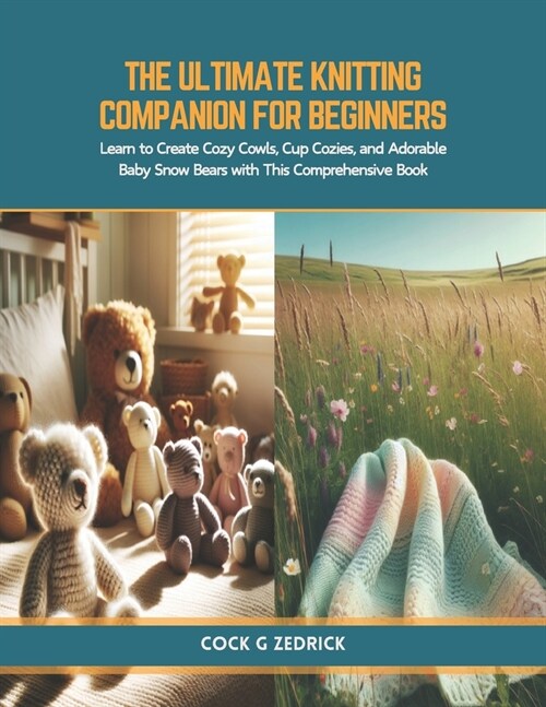 The Ultimate Knitting Companion for Beginners: Learn to Create Cozy Cowls, Cup Cozies, and Adorable Baby Snow Bears with This Comprehensive Book (Paperback)