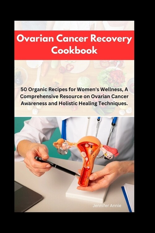 Ovarian Cancer Recovery Cookbook: 50 Organic Recipes for Womens Wellness, A Comprehensive Resource on Ovarian Cancer Awareness and Holistic Healing T (Paperback)