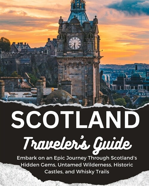 Scotland Travelers Guide: Embark on an Epic Journey Through Scotlands Hidden Gems, Untamed Wilderness, Historic Castles, and Whisky Trails (Paperback)