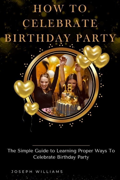 How To Celebrate Birthday Party: The Simple Guide to Learning Proper Ways To Celebrate Birthday Party (Paperback)