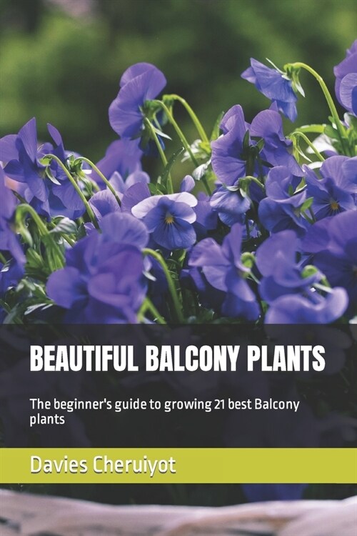 Beautiful Balcony Plants: The beginners guide to growing 21 best Balcony plants (Paperback)