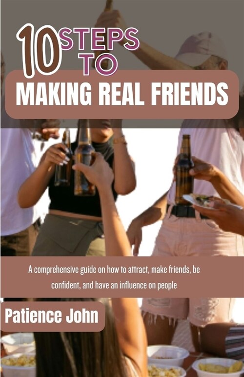 10 Steps to Making Real Friends: A comprehensive guides on how to attract, make friends, be confidence and have influence on people (Paperback)