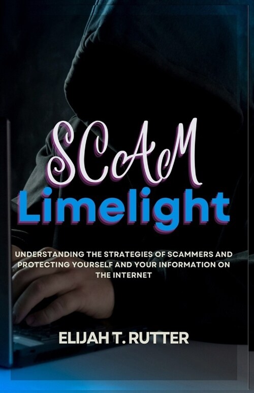 Scam Limelight: Understanding the Strategies of Scammers and Protecting yourself and Information on the Internet (Paperback)