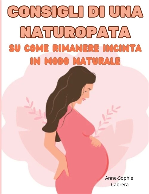Consigli di una naturopata su come rimanere incinta in modo naturale: tutti i consigli di una naturopata su come aumentare la fertilit?e rimanere inc (Paperback)