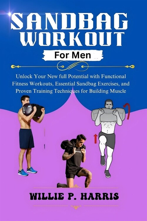 Sandbag Workout for Men: Unlock Your New full Potential with Functional Fitness Workouts, Essential Sandbag Exercises, and Proven Training Tech (Paperback)