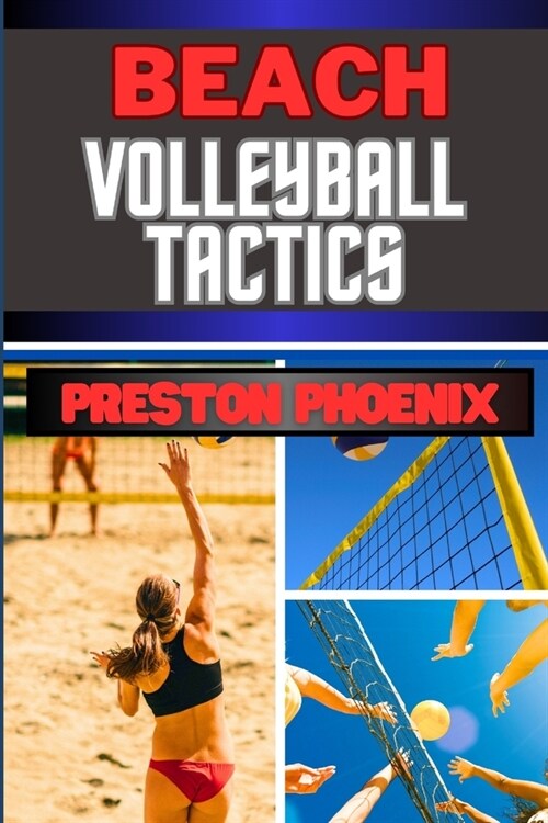 Beach Volleyball Tactics: Embarking On Mastering The Sun, Sand, And Techniques To Explore The Strategic Brilliance (Paperback)