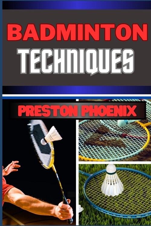 Badminton Techniques: Embarking On Mastering The Birdie Dance, Strings And Strategy And Navigating The Courts Of Feathered Precision (Paperback)