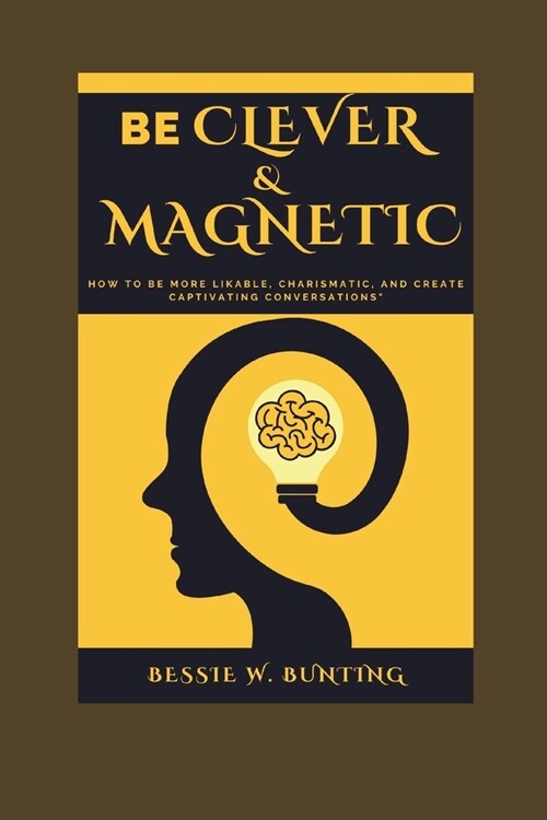 Be Clever and Magnetic: : How to Be More Likable, Charismatic, and Create Captivating Conversations (Paperback)