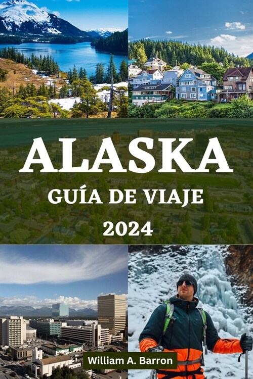 Alaska Gu? de Viaje 2024: Su manual de viaje esencial para explorar los lugares inexplorados de belleza, vida silvestre y aventuras de la ?tima (Paperback)