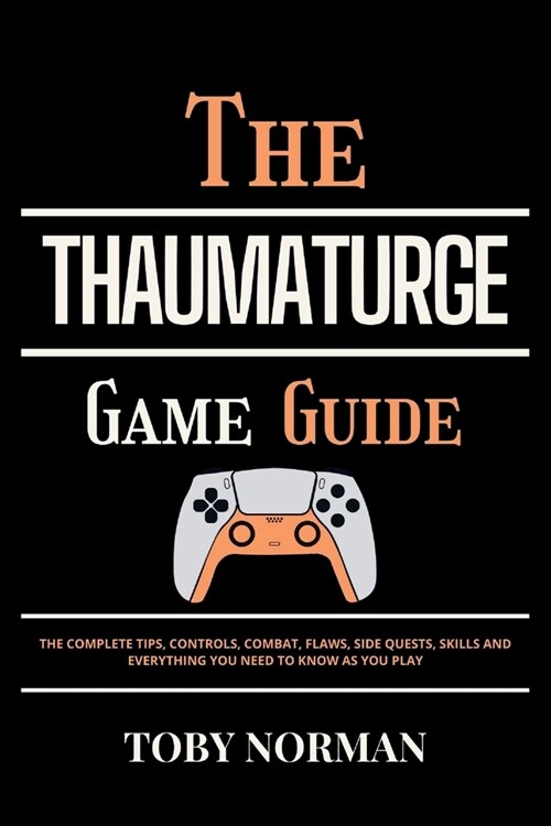 The THAUMATURGE Game Guide: The Complete Tips, Controls, Combat, Flaws, Side Quests, Skills and Everything You Need to Know as You Play (Paperback)
