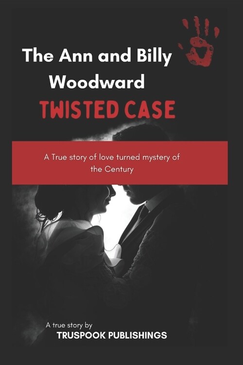 The Ann and Billy Woodward twisted Case: A True story of love turned mystery of the Century (Paperback)