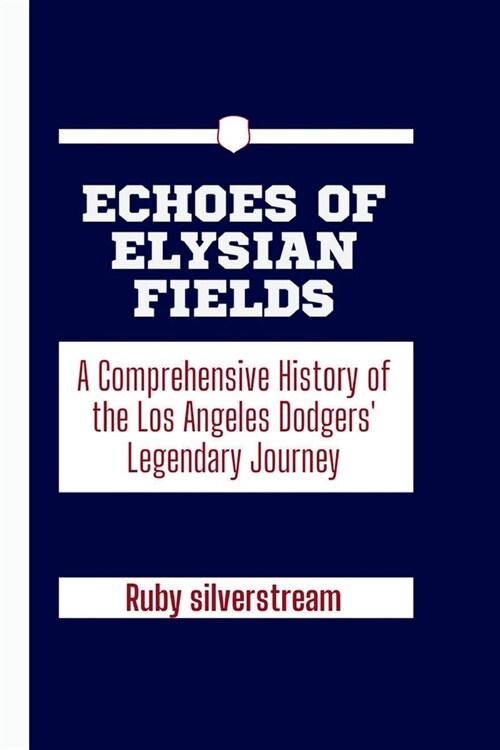 Echoes of Elysian Fields: A Comprehensive History of the Los Angeles Dodgers Legendary Journey (Paperback)