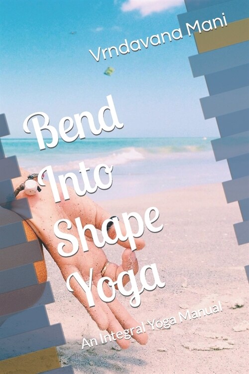 Bend Into Shape Yoga: An Integral Yoga Manual (Paperback)