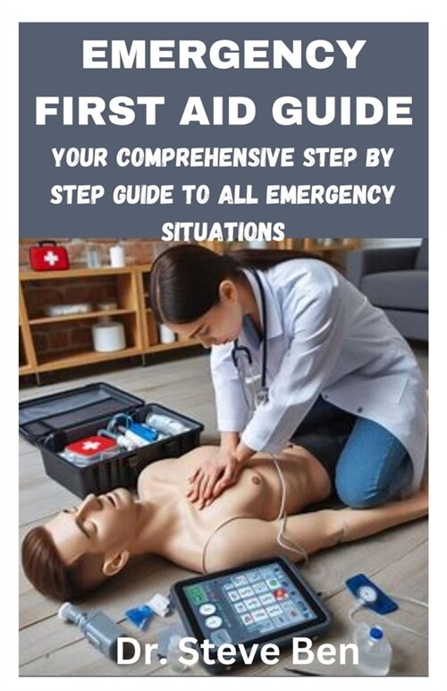 Emergency First Aid Guide: Your Comprehensive Step by Step Guide to All Emergency Situations (Paperback)