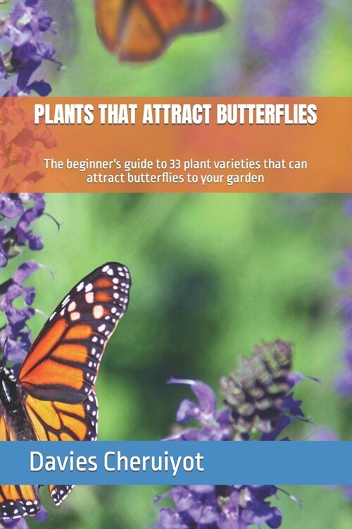 Plants That Attract Butterflies: The beginners guide to 33 plant varieties that can attract butterflies to your garden (Paperback)