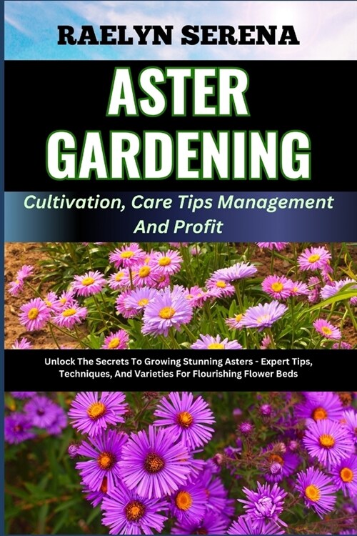 ASTER GARDENING Cultivation, Care Tips Management And Profit: Unlock The Secrets To Growing Stunning Asters - Expert Tips, Techniques, And Varieties F (Paperback)