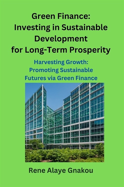 Green Finance: Investing in Sustainable Development for Long-Term Prosperity: Harvesting Growth: Promoting Sustainable Futures via Gr (Paperback)