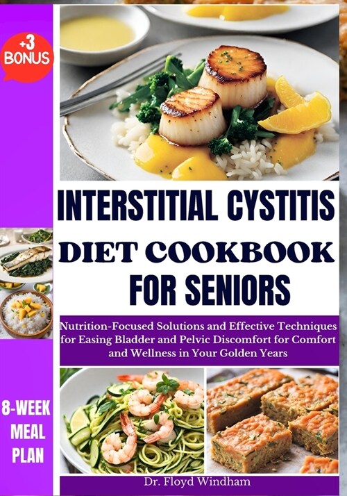 Interstitial Cystitis Diet Cookbook for Seniors: Nutrition-Focused Solutions and Effective Techniques for Easing Bladder and Pelvic Discomfort for Com (Paperback)