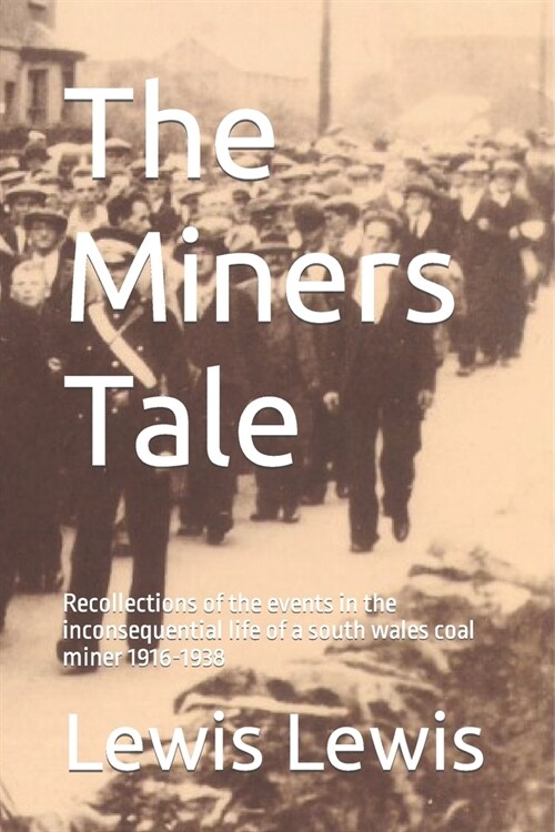 The Miners Tale: Recollections of the events in the inconsequential life of a south wales coal miner 1916-1938 (Paperback)