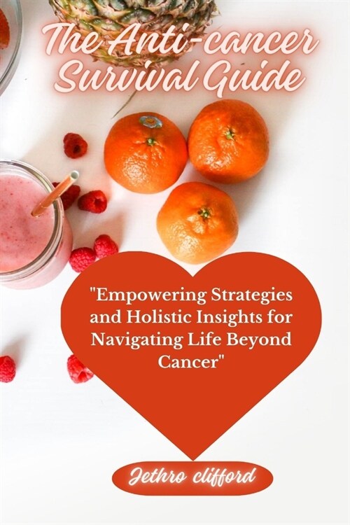 The Anti-cancer Survival Guide: Empowering Strategies and Holistic Insights for Navigating Life Beyond Cancer (Paperback)