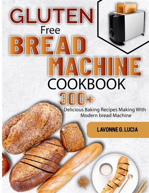 Gluten Free Bread Machine Cookbook: 300+ Delicious Baking Recipes Making With Modern bread Machine (Paperback)