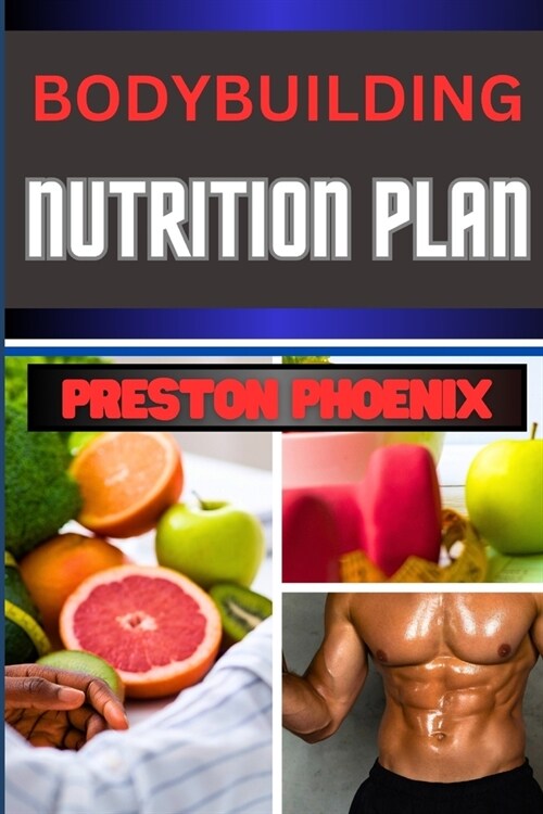 Bodybuilding Nutrition Plan: Embarking On Mastering The Gastronomic Symphony Of Muscle Mastery, Transformation And Nourishing The Warrior Spirit (Paperback)