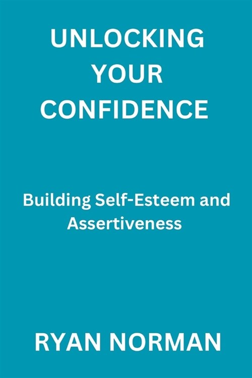 Unlocking Your Confidence: Building Self-Esteem and Assertiveness (Paperback)