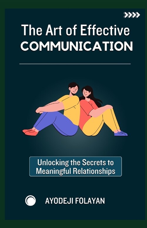 The Art of Effective Communication: Unlocking The Secrets To Meaningful Relationships (Paperback)