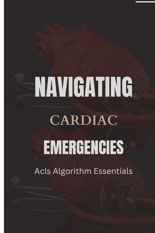 Navigating Cardiac Emergencies: ACLS Algorithm Essentials (Paperback)