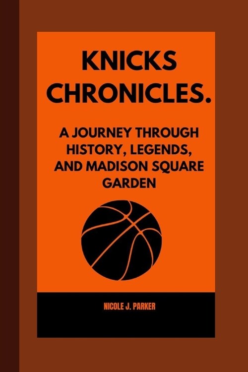 Knicks Chronicles.: A Journey Through History, Legends, and Madison Square Garden (Paperback)