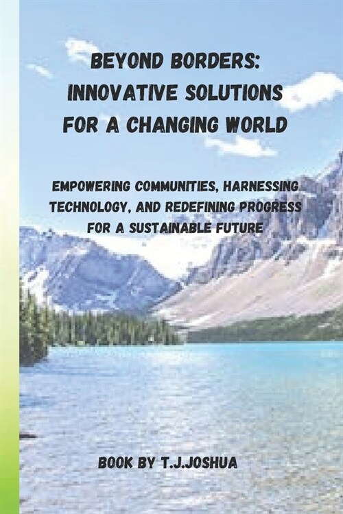 Beyond Borders: Innovative Solutions for a Changing World: Empowering Communities, Harnessing Technology, and Redefining Progress for (Paperback)