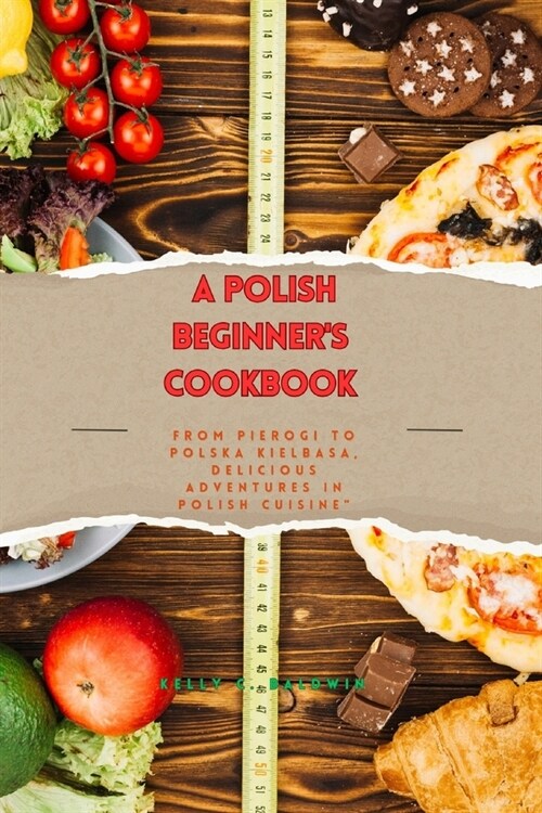 A Beginners Polish Cookbook: From Pierogi to Polska Kielbasa, Delicious Adventures in Polish Cuisine (Paperback)