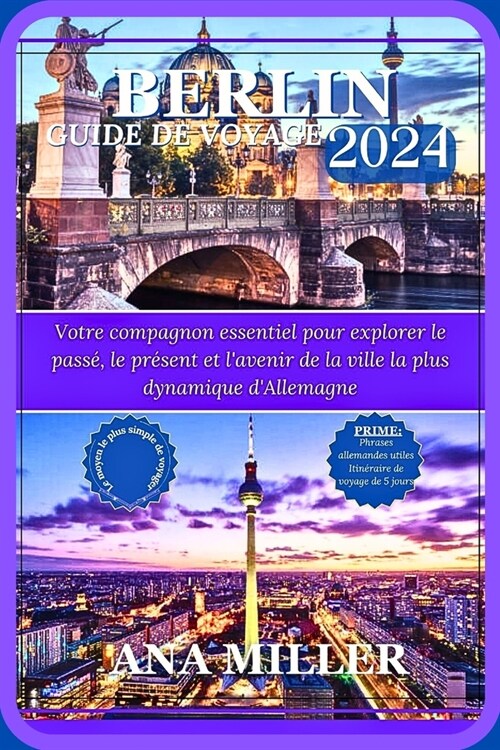 Berlin Guide de voyage 2024: Votre compagnon essentiel pour explorer le pass? le pr?ent et lavenir de la ville la plus dynamique dAllemagne (Paperback)