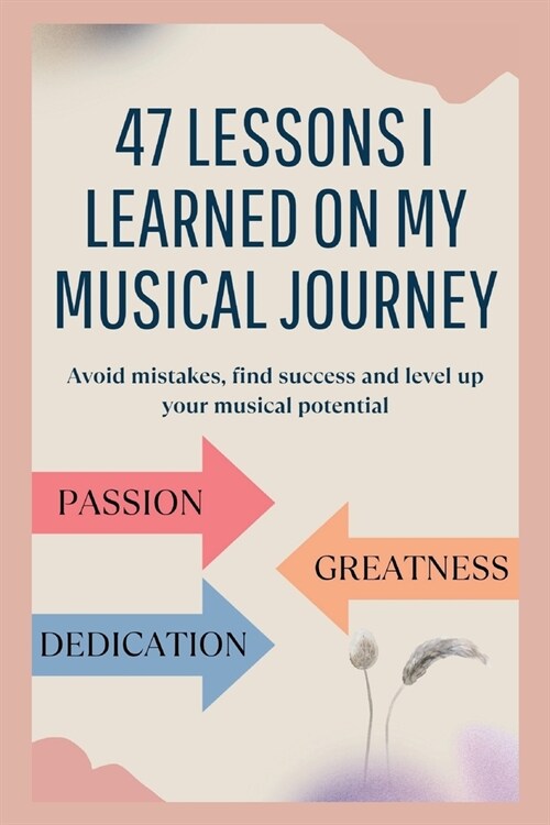 47 lessons I learned on my musical journey: Avoid mistakes, find success and level up your musical potential (Paperback)