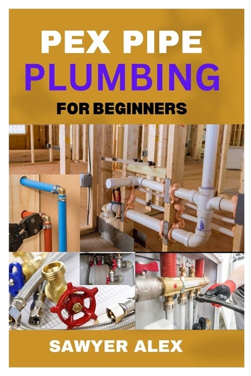 Pex Pipe Plumbing for Beginners: A Comprehensive Guide to Modern Plumbing Systems (Paperback)