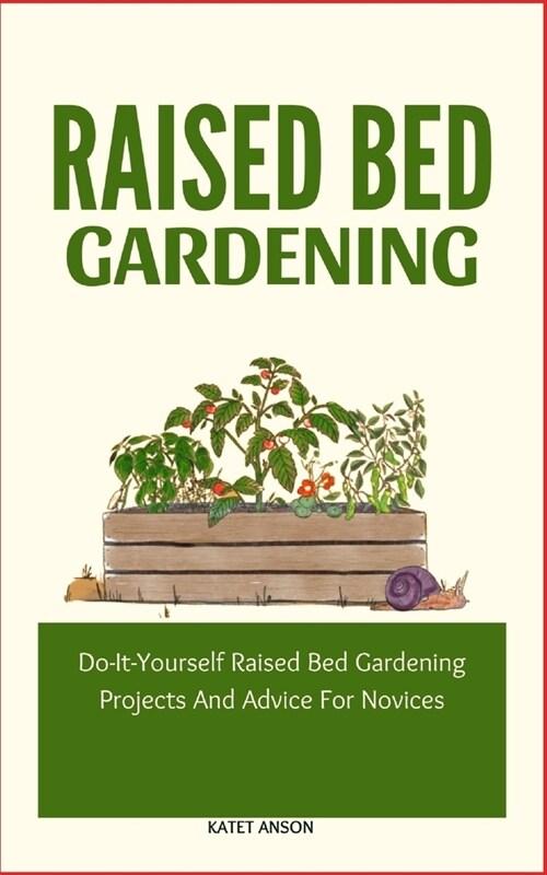 Raised Bed Gardening: Do-It-Yourself Raised Bed Gardening Projects And Advice For Novices (Paperback)