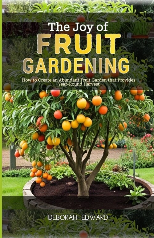 The Joy of Fruit Gardening: How to Create an Abundant Fruit Garden that Provides Year-Round Harvest (Paperback)