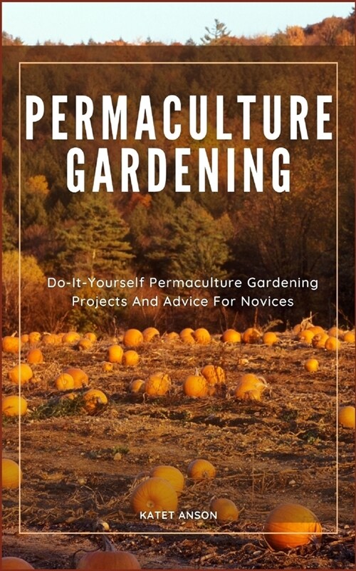 Permaculture Gardening: Do-It-Yourself Permaculture Gardening Projects And Advice For Novices (Paperback)