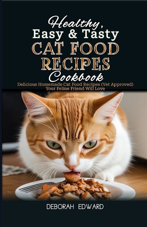 Healthy, Easy & Tasty Cat Food Recipes Cookbook: Delicious Homemade Cat Food Recipes (Vet Approved) Your Feline Friend Will Love (Paperback)
